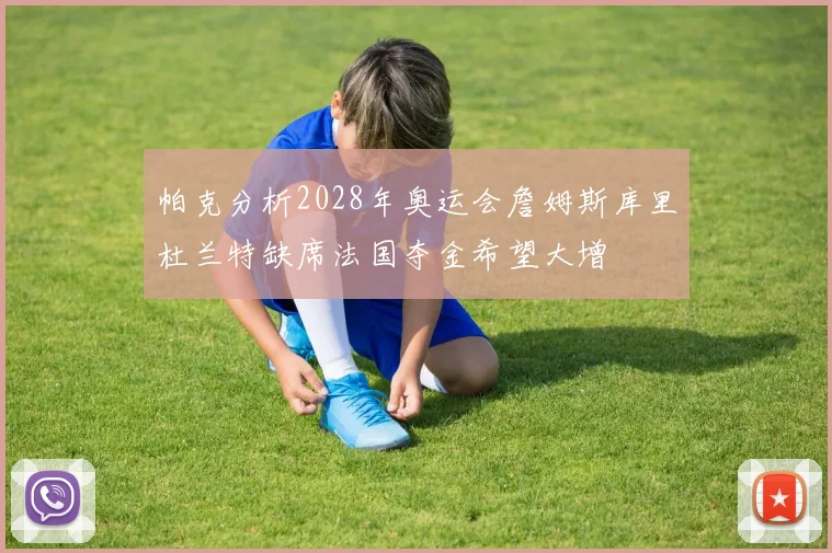 帕克分析2028年奥运会詹姆斯库里杜兰特缺席法国夺金希望大增
