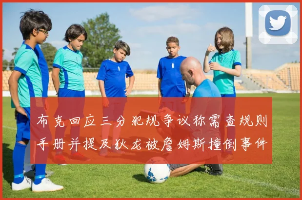 布克回应三分犯规争议称需查规则手册并提及狄龙被詹姆斯撞倒事件