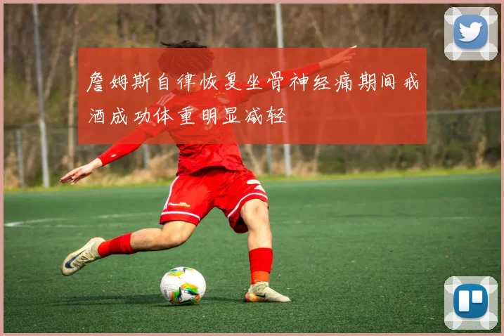 詹姆斯自律恢复坐骨神经痛期间戒酒成功体重明显减轻