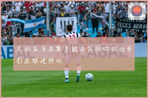 文班亚马本赛季能否实现四双壮举引发球迷热议