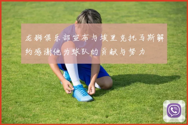龙狮俱乐部宣布与埃里克托马斯解约感谢他为球队的贡献与努力