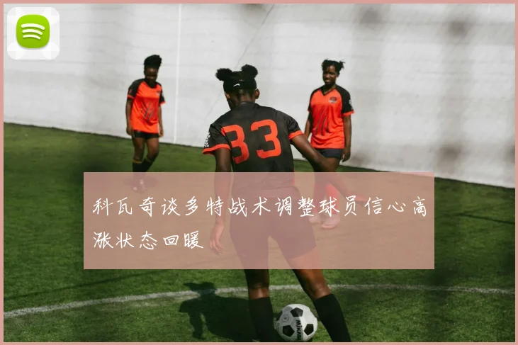 科瓦奇谈多特战术调整球员信心高涨状态回暖