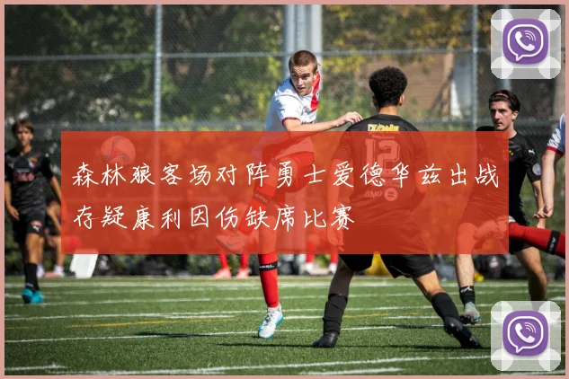 森林狼客场对阵勇士爱德华兹出战存疑康利因伤缺席比赛