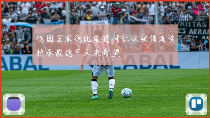 德国国家德比前瞻拜仁欲破僵局多特承载德甲未来希望