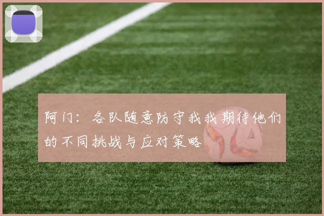 阿门：各队随意防守我我期待他们的不同挑战与应对策略