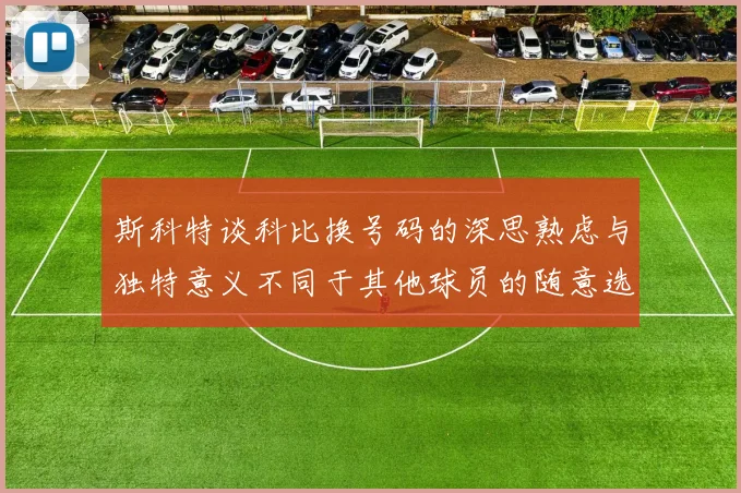 斯科特谈科比换号码的深思熟虑与独特意义不同于其他球员的随意选择