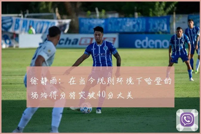 徐静雨：在当今规则环境下哈登的场均得分将突破40分大关