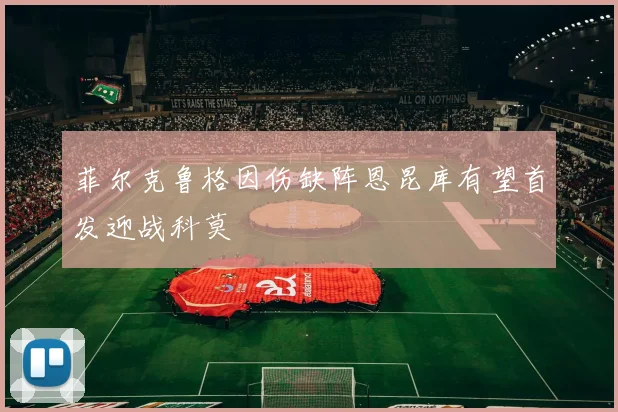 菲尔克鲁格因伤缺阵恩昆库有望首发迎战科莫