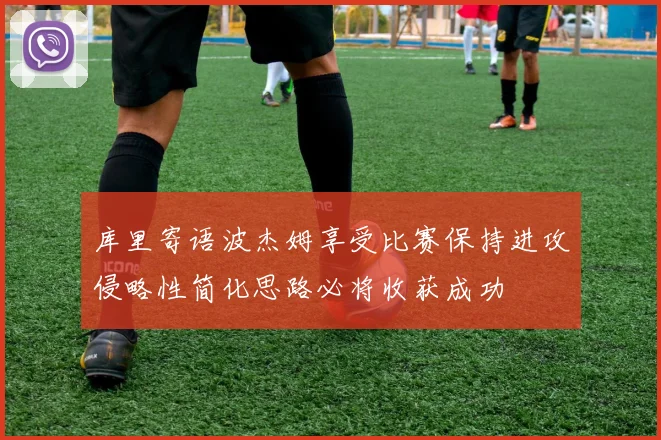 库里寄语波杰姆享受比赛保持进攻侵略性简化思路必将收获成功