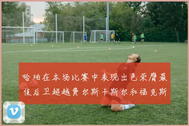 哈珀在本场比赛中表现出色荣膺最佳后卫超越费尔斯卡斯尔和福克斯