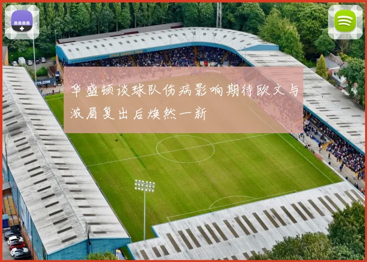 华盛顿谈球队伤病影响期待欧文与浓眉复出后焕然一新